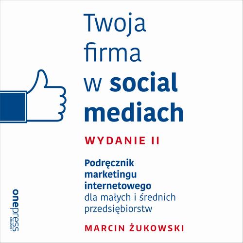 Twoja firma w social mediach. Podręcznik marketingu internetowego dla małych i średnich przedsiębiorstw. Wydanie II