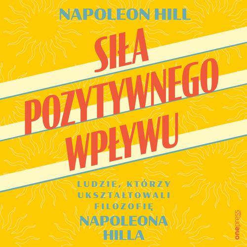 Siła pozytywnego wpływu. Ludzie, którzy ukształtowali filozofię Napoleona Hilla