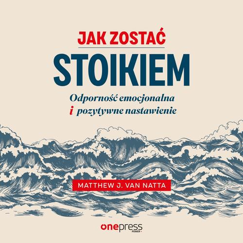 Jak zostać stoikiem. Odporność emocjonalna i pozytywne nastawienie