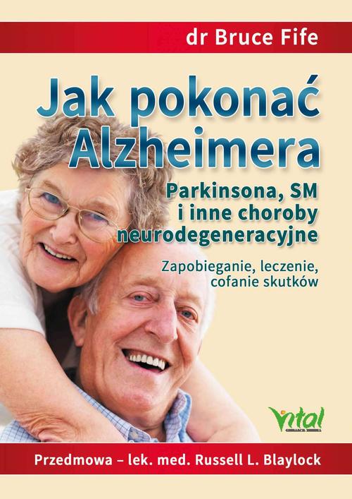 Jak pokonać Alzheimera, Parkinsona, SM i inne choroby neurodegeneracyjne. Zapobieganie, leczenie, cofanie skutków