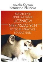 Kształcenie zintegrowane uczniów niesłyszących w teorii i praktyce edukacyjnej
