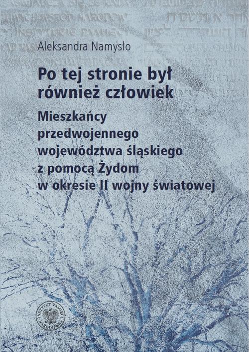 Po tej stronie był również człowiek. Mieszkańcy przedwojennego wojewodztwa śląskiego z pomocą Żydom w okresie II wojny światowej