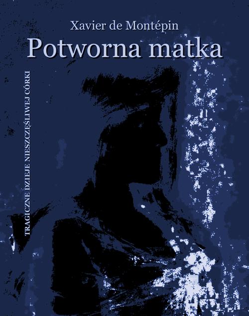 Potworna matka. Tragiczne dzieje nieszczęśliwej córki