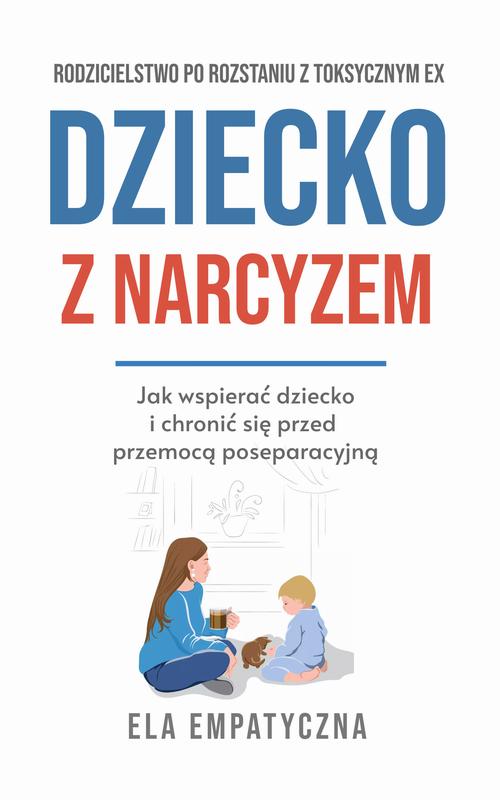 Dziecko z narcyzem Jak wspierać dziecko i chronić się przed przemocą poseparacyjną