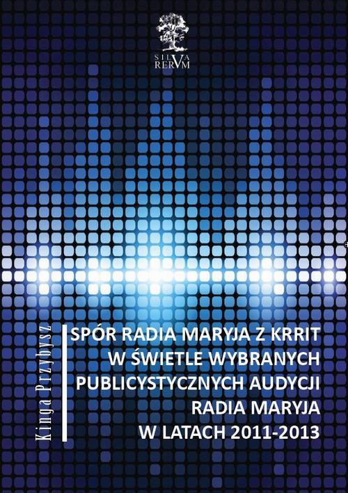 Spór Radia Maryja z KRRIT  w świetle wybranych publicystycznych audycji Radia Maryja  w latach 2011-2013
