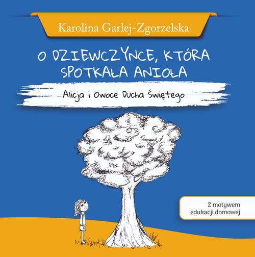 O DZIEWCZYNCE, KTÓRA SPOTKAŁA ANIOŁA - Alicja i Owoce Ducha Świętego - Karolina Garlej-Zgorzelska [z motywem edukacji domowej]