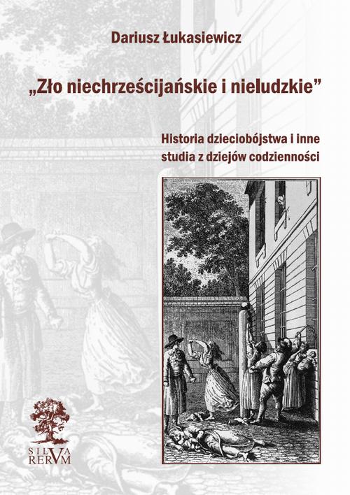 „Zło niechrześcijańskie i nieludzkie” Historia dzieciobójstwa i inne szkice z dziejów codzienności