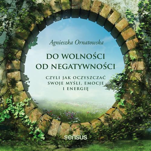 Do wolności od negatywności, czyli jak oczyszczać swoje myśli, emocje i energię