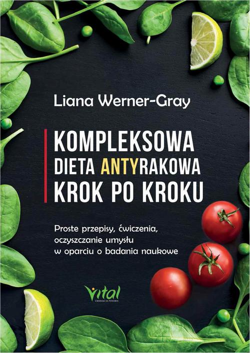 Kompleksowa dieta antyrakowa krok po kroku. Proste przepisy, ćwiczenia, oczyszczanie umysłu w oparciu o badania naukowe
