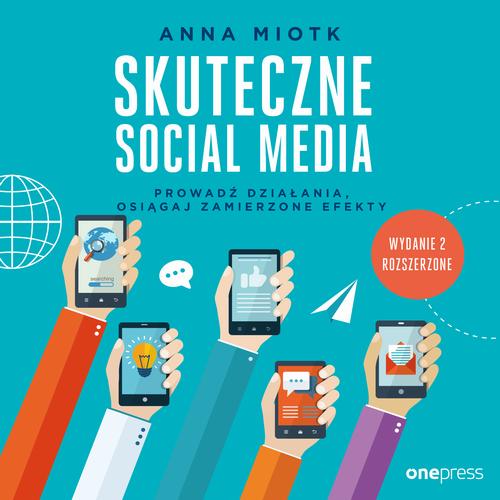 Skuteczne social media. Prowadź działania, osiągaj zamierzone efekty. Wydanie 2 rozszerzone