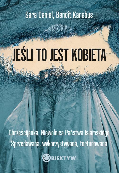 Jeśli to jest kobieta. Chrześcijanka. Niewolnica Państwa Islamskiego. Sprzedawana, wykorzystywana, torturowana
