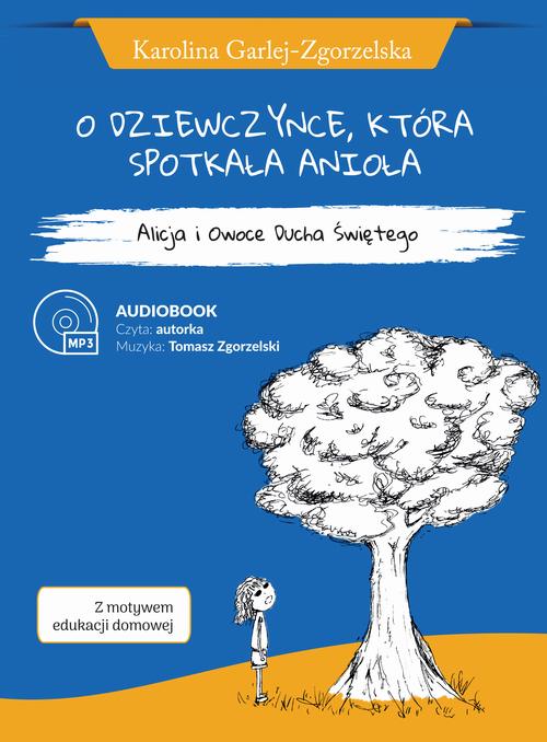 O DZIEWCZYNCE, KTÓRA SPOTKAŁA ANIOŁA - Alicja i Owoce Ducha Świętego - Karolina Garlej-Zgorzelska [z motywem edukacji domowej]
