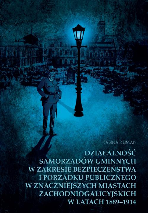 Działalność samorządów gminnych w zakresie bezpieczeństwa i porządku publicznego w znaczniejszych miastach zachodniogalicyjskich w latach 1889-1914