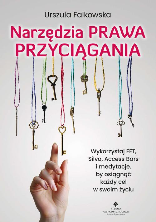 Narzędzia Prawa Przyciągania. Wykorzystaj EFT, Silva, Access Bars i medytacje, by osiągnąć każdy cel w swoim życiu