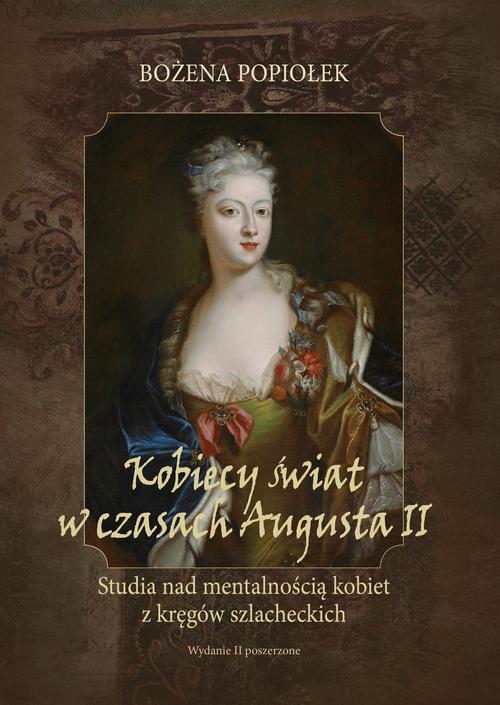 Kobiecy świat w czasach Augusta II. studia nad mentalnością kobiet z kręgów szlacheckich
