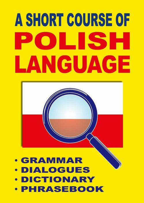 A Short Course of Polish Language. - Grammar - Dialogues - Dictionary - Phrasebook