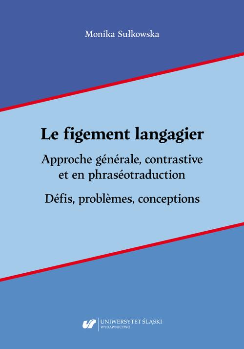 Le figement langagier. Approche générale, contrastive et en phraséotraduction. Défis, problèmes, conceptions