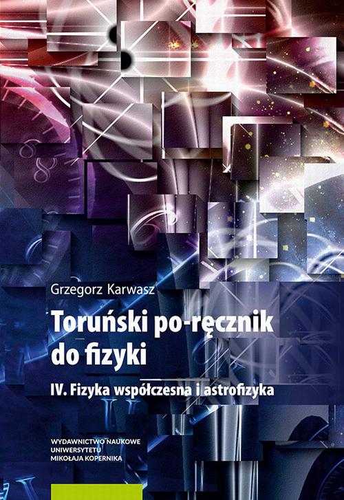 Toruński po-ręcznik do fizyki. IV. Fizyka współczesna i astrofizyka