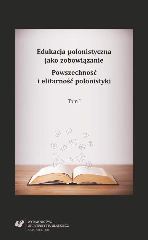 Edukacja polonistyczna jako zobowiązanie. Powszechność i elitarność polonistyki. T. 1
