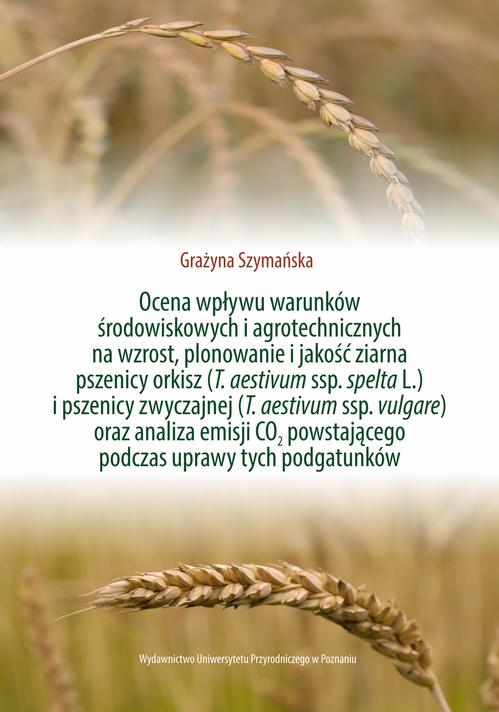 Ocena wpływu warunków środowiskowych i agrotechnicznych na wzrost, plonowanie i jakość ziarna pszenicy orkisz (T. aestivum ssp. spelta L.) i pszenicy zwyczajnej (T. aestivum ssp. vulgare) oraz analiza emisji CO2 powstającego podczas uprawy tych podgatunkó