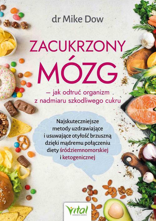 Zacukrzony mózg - jak odtruć organizm z nadmiaru szkodliwego cukru. Najskuteczniejsze metody uzdrawiające i usuwające otyłość brzuszną dzięki mądremu połączeniu diety śródziemnomorskiej i ketogenicznej