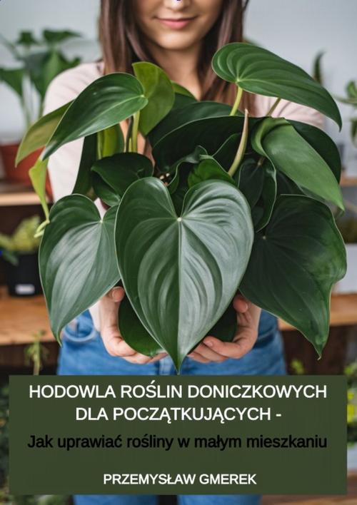 Hodowla roślin doniczkowych dla początkujących – Jak uprawiać rośliny w małym mieszkaniu
