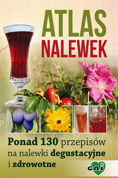 Atlas nalewek. Ponad 130 przepisów na nalewki degustacyjne i zdrowotne