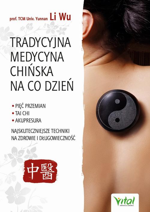Tradycyjna Medycyna Chińska na co dzień. Pięć Przemian, Tai Chi, akupresura - najskuteczniejsze techniki na zdrowie i długowieczność