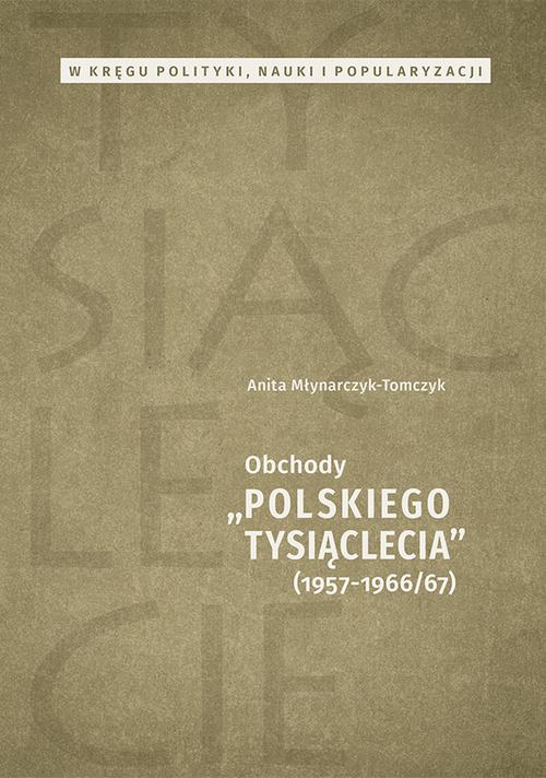 W kręgu polityki, nauki i popularyzacji. Obchody „Polskiego Tysiąclecia” 1957-1966/67