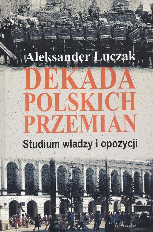 Dekada polskich przemian. Studium władzy i opozycji.