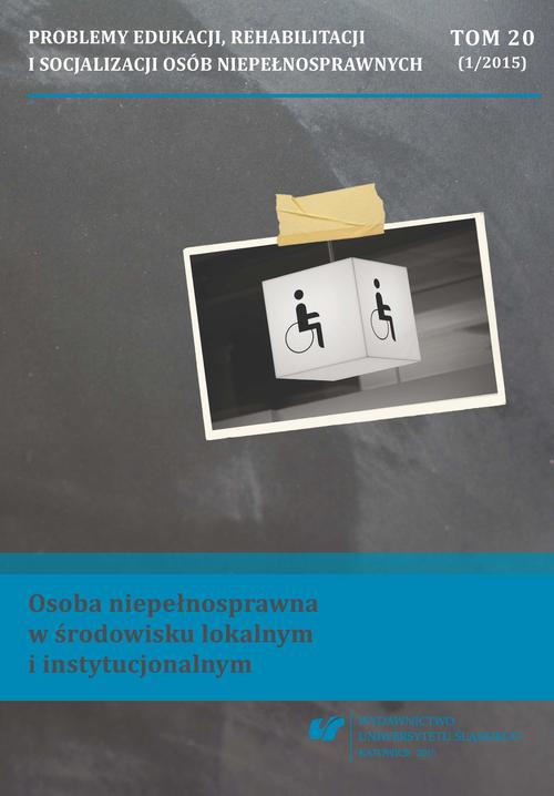 Problemy Edukacji, Rehabilitacji i Socjalizacji Osób Niepełnosprawnych. T. 20, nr 1/2015: Osoba niepełnosprawna w środowisku lokalnym i instytucjonalnym