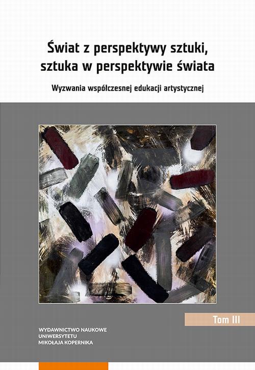 Świat z perspektywy sztuki, sztuka w perspektywie świata. Wyzwania współczesnej edukacji artystycznej. Tom 3