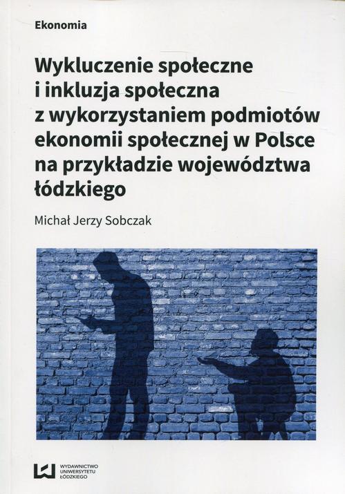 Wykluczenie społeczne i inkluzja społeczna z wykorzystaniem podmiotów ekonomii społecznej w Polsce na przykłądzie województwa łódzkiego