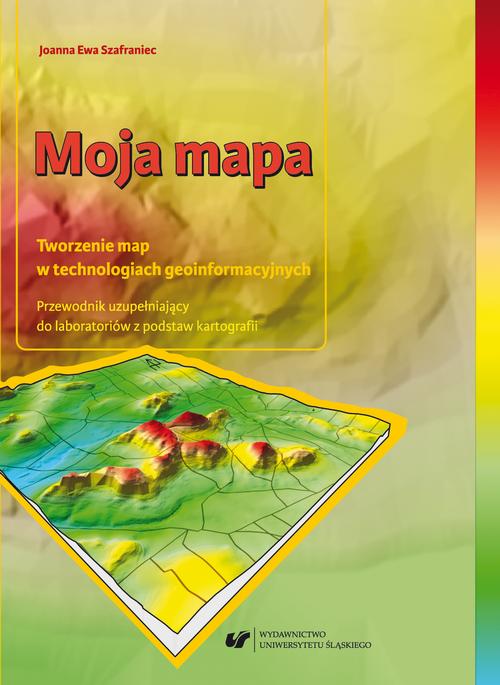 Moja mapa. Tworzenie map w technologiach geoinformacyjnych. Przewodnik uzupełniający do laboratoriów z podstaw kartografii + Zawartość płyty do pobrania