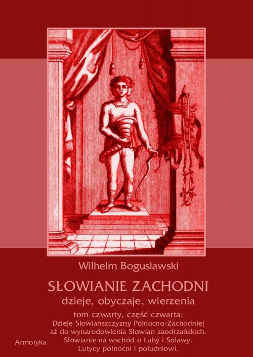 Słowianie Zachodni: dzieje, obyczaje, wierzenia, tom czwarty, część czwarta: Dzieje Słowiańszczyzny Północno-Zachodniej aż do wynarodowienia Słowian zaodrzańskich. Słowianie na wschód o Łaby i Solawy. Lutycy północni i południowi.
