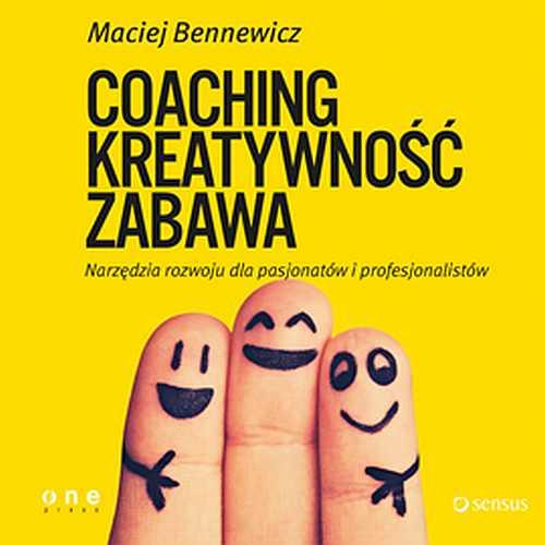 COACHING, KREATYWNOŚĆ, ZABAWA. Narzędzia rozwoju dla pasjonatów i profesjonalistów