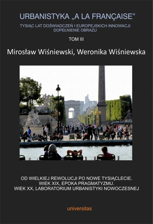 Urbanistyka „à la française”. Tysiąc lat doświadczeń i europejskich innowacji. Dopełnienie obrazu, Tom III. Od Wielkiej Rewolucji po nowe tysiąclecie. Wiek XIX, epoka pragmatyzmu. Wiek XX, laboratorium urbanistyki nowoczesnej